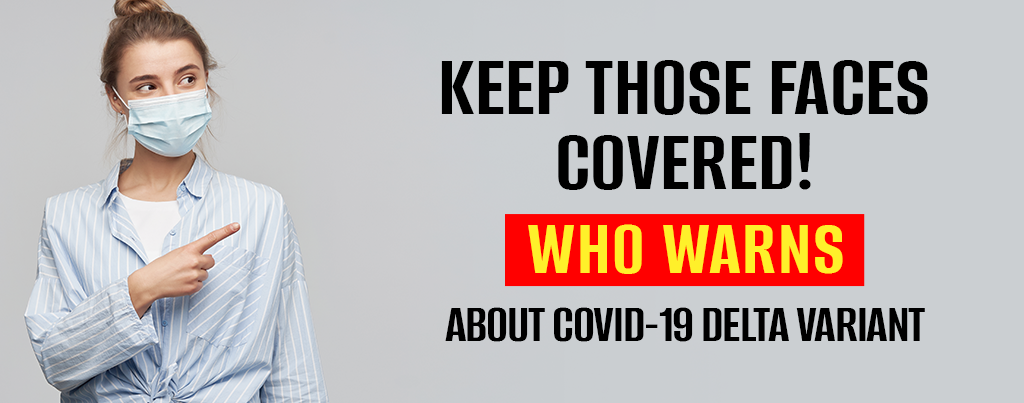 Keep Those Faces Covered! WHO Warns About COVID-19 Delta Variant